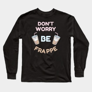 Don't Worry Be Frappe Coffee Lovers Design Long Sleeve T-Shirt